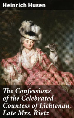 The Confessions of the Celebrated Countess of Lichtenau, Late Mrs. Rietz - Now Confined in the Fortress of Gloglau as a State-prisoner