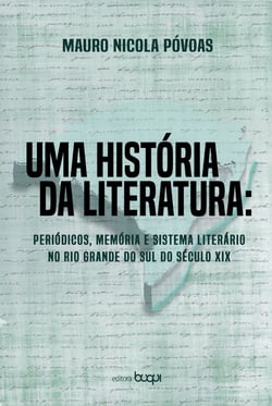 Uma história da literatura - Periódicos, memória e sistema literário no Rio Grande do Sul do século XIX