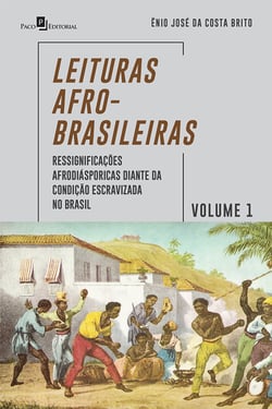 Leituras Afro-Brasileiras – Volume 1 - Ressignificações Afrodiásporicas Diante da Condição Escravizada no Brasil
