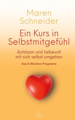 Ein Kurs in Selbstmitgefühl - Achtsam und liebevoll mit sich selbst umgehen