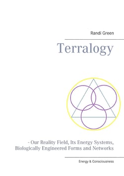 Terralogy - - Our Reality Field, Its Energy Systems, Biologically Engineered Forms and Networks