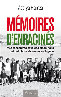Mémoires d'enracinés - Mes rencontres avec ces pieds noirs  qui ont choisi de rester en Algérie