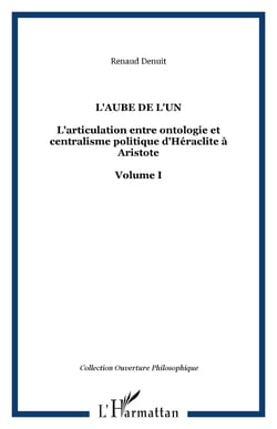 L'AUBE DE L'UN - L'articulation entre ontologie et centralisme politique d'Héraclite à Aristote Volume I - Volume I
