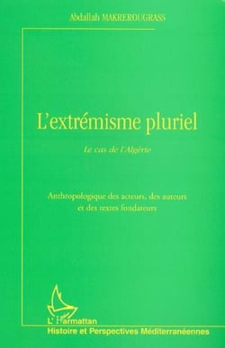 L'EXTRÉMISME PLURIEL - Le cas de l'Algérie. Anthropologie des acteurs, des auteurs et des textes fondateurs