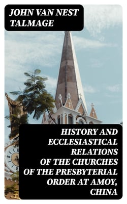 History and Ecclesiastical Relations of the Churches of the Presbyterial Order at Amoy, China