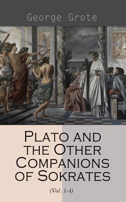 Plato and the Other Companions of Sokrates (Vol. 1-4) - Complete Edition - The Philosophy and History of Ancient Greece