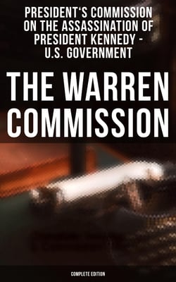 The Warren Commission (Complete Edition) - 552 Testimonies Regarding All the Circumstances of JFK's Assassination