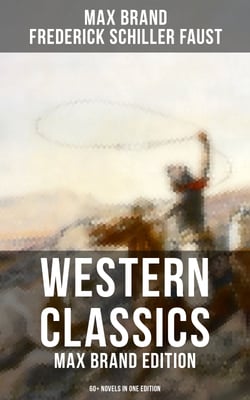 Western Classics: Max Brand Edition - 60+ Novels in One Edition - The Dan Barry Series, The Ronicky Doone Trilogy &amp; The Silvertip Collection: The Night Horseman…