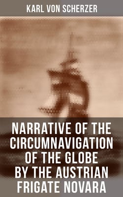 Narrative of the Circumnavigation of the Globe by the Austrian Frigate Novara - Undertaken by Order of the Imperial Government in the Years 1857-1859