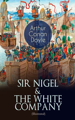SIR NIGEL &amp; THE WHITE COMPANY (Illustrated) - Historical Adventure Novels set in Hundred Years' War