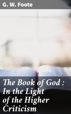 The Book of God : In the Light of the Higher Criticism - With Special Reference to Dean Farrar's New Apology