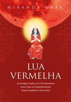 Lua Vermelha - As Energias Criativas do Ciclo Menstrual como Fonte de Empoderamento Sexual. Espiritual e Emocional