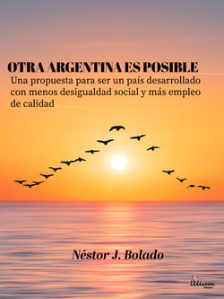 Otra Argentina es posible - Una propuesta para ser un país desarrollado con menos desigualdad social y más empleo de calidad