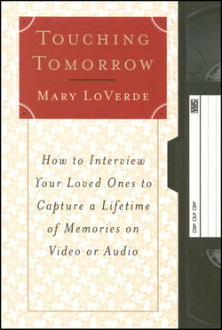 Touching Tomorrow - How to Interview Your Loved Ones to Capture a Lifetime of Memories on Video or Audio