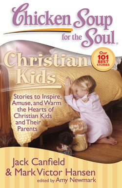 Chicken Soup for the Soul: Christian Kids - Stories to Inspire, Amuse, and Warm the Hearts of Christian Kids and Their Parents