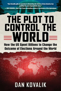 The Plot to Control the World - How the US Spent Billions to Change the Outcome of Elections Around the World