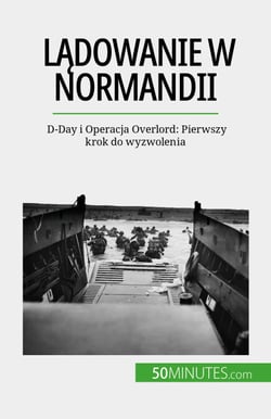 Lądowanie w Normandii - D-Day i Operacja Overlord: Pierwszy krok do wyzwolenia