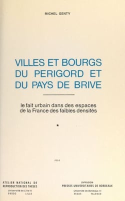 Villes et bourgs du Périgord et du Pays de Brive : le fait urbain dans les espaces de la France des faibles densités (1) - Thèse présentée devant l'Université de Bordeaux III, le 30 mai 1980