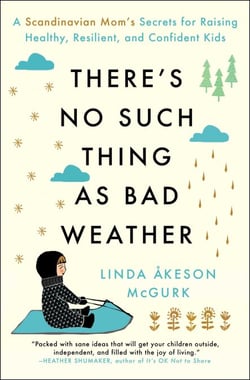 There's No Such Thing as Bad Weather - A Scandinavian Mom's Secrets for Raising Healthy, Resilient, and Confident Kids (from Friluftsliv to Hygge)