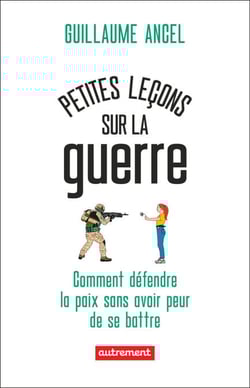 Petites leçons sur la guerre. Comment défendre la paix sans avoir peur de se battre