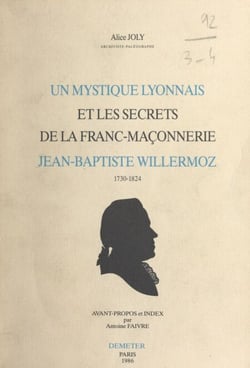Un mystique lyonnais et les secrets de la franc-maçonnerie : Jean-Baptiste Willermoz, 1730-1824