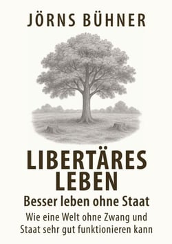 Libertäres Leben - Besser leben ohne Staat - Wie eine Welt ohne Zwang und Staat sehr gut funktionieren kann