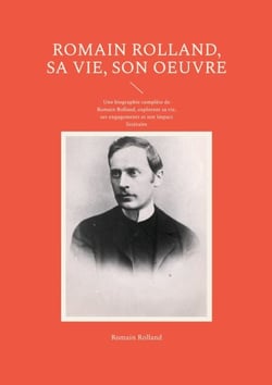 Romain Rolland, sa vie, son oeuvre - Une biographie complète de Romain Rolland, explorant sa vie, ses engagements et son impact littéraire