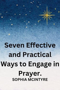 Seven Effective and Practical Ways to Engage in Prayer.