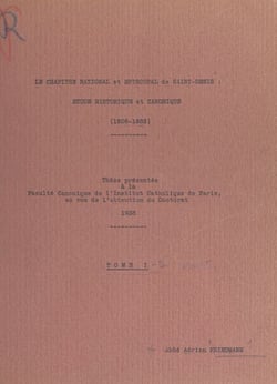 Le chapitre national et épiscopal de Saint-Denis (1). Étude historique et canonique (1806-1885) - Thèse présentée à la Faculté canonique de l'Institut catholique de Paris, en vue de l'obtention du Doctorat, 1938