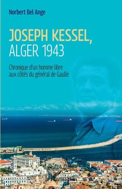 Joseph Kessel, Alger 1943 - Chronique d'un homme libre aux côtés du général de Gaulle