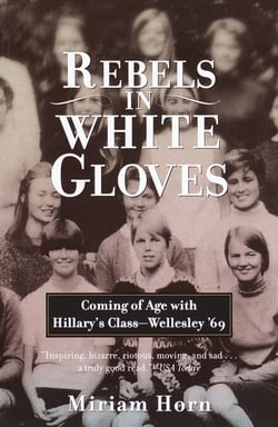 Rebels in White Gloves - Coming of Age with Hillary's Class--Wellesley '69