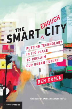 The Smart Enough City - Putting Technology in Its Place to Reclaim Our Urban Future