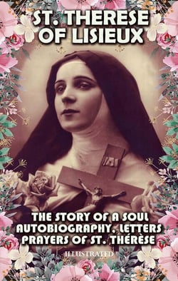 The Story of a Soul. Illustrated - Autobiography, Letters, Prayers of St. Thérèse