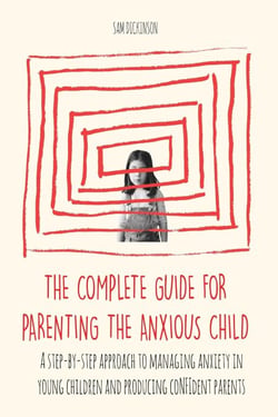 The Complete Guide for Parenting the Anxious Child a step-by-step approach to managing anxiety in young children and producing conﬁdent parents who know how to encourage conﬁdence in their child