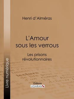 L'Amour sous les verrous - Les prisons révolutionnaires - Mme Roland et Buzot. Lucile et Camille Desmoulins. André Chénier et la Jeune Captive. Notre-Dame de Thermidor. Geôles et salons
