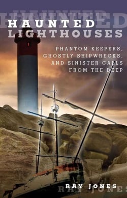 Haunted Lighthouses - Phantom Keepers, Ghostly Shipwrecks, and Sinister Calls From the Deep