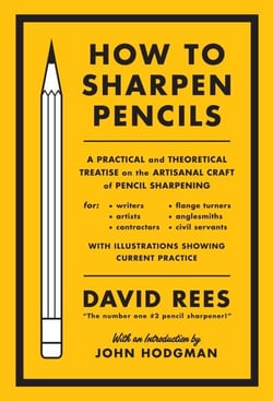 How to Sharpen Pencils - A Practical &amp; Theoretical Treatise on the Artisanal Craft of Pencil Sharpening for Writers, Artists, Contractors, Flange Turners, Anglesmiths, &amp; Civil Servants