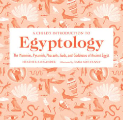 A Child's Introduction to Egyptology - The Mummies, Pyramids, Pharaohs, Gods, and Goddesses of Ancient Egypt