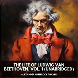 The Life of Ludwig Van Beethoven, Vol. 1 (Unabridged)