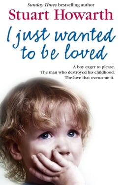 I Just Wanted to Be Loved - A boy eager to please. The man who destroyed his childhood. The love that overcame it.