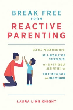 Break Free from Reactive Parenting - Gentle-Parenting Tips, Self-Regulation Strategies, and Kid-Friendly Activities for Creating a Calm and Happy Home