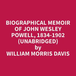 Biographical Memoir of John Wesley Powell, 1834-1902 (Unabridged)