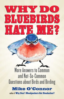 Why Do Bluebirds Hate Me? - More Answers to Common and Not-So-Common Questions about Birds and Birding