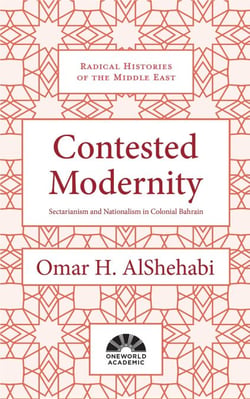 Contested Modernity - Sectarianism, Nationalism, and Colonialism in Bahrain