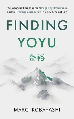 Finding Yoyu: The Japanese Compass for Navigating Overwhelm and Cultivating Abundance in 7 Key Areas of Life