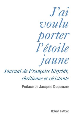 J'ai voulu porter l'étoile jaune - Journal de Françoise Siefridt, chrétienne et résistante