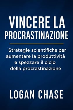 Vincere la Procrastinazione:  Strategie scientifiche per aumentare la produttività e spezzare il ciclo della procrastinazione