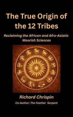 The True Origin of the Twelve Tribes: Reclaiming the African and Afro-Asiatic Moorish Sciences