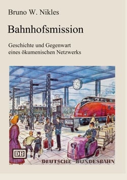 Bahnhofsmission - Geschichte und Gegenwart eines ökumenischen Netzwerks