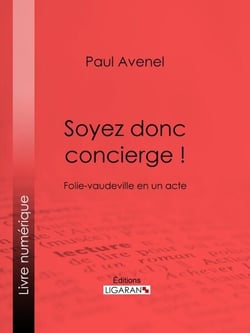 Soyez donc concierge ! - Folie-vaudeville en un acte